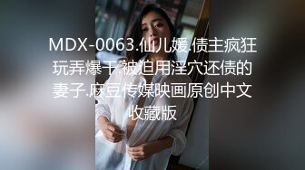 MDX-0063.仙儿媛.债主疯狂玩弄爆干.被迫用淫穴还债的妻子.麻豆传媒映画原创中文收藏版