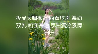 极品大胸御姐 随着歌声 舞动双乳 画面香艳 氛围满分激情啪啪