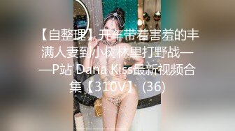 【自整理】开车带着害羞的丰满人妻到小树林里打野战——P站 Dana Kiss最新视频合集【310V】 (36)