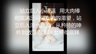 ✿站立后入小骚逼✿用大肉棒彻底满足闷骚女神的渴望，站立后入淫水直流，从矜持的呻吟到放荡的淫叫 女神彻底释放