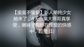 【蛮蛮不懂爱】新人单纯少女她来了，4天合集大屌哥真享受，嫩妹子陶醉在性爱的快感中，超赞 (1)