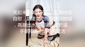 笑起来甜美妹子超近距离特写自慰，跳蛋震动假屌快速抽插，高潮出水翘起屁股露肥逼，手指扣逼手法非常灵活