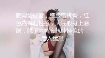 肥臀爱好者，细腰蜜桃臀，红色内裤超性感，大屁股身上磨蹭，脱下内裤充气娃娃似的，后入猛怼