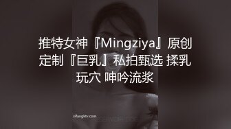 推特女神『Mingziya』原创定制『巨乳』私拍甄选 揉乳玩穴 呻吟流浆