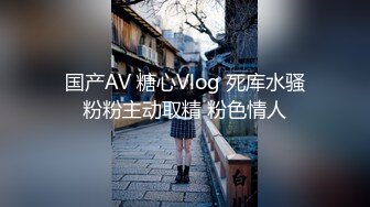 国产AV 糖心Vlog 死库水骚粉粉主动取精 粉色情人