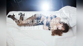 STP33807 糖心Vlog 极品网红小姐姐 美女老师对失恋男生的性教育 桥本香菜