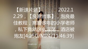 【新速片遞】  ♈ ♈ ♈2022.12.29，【良家故事】，泡良最佳教程，离婚多年的小学老师，私下竟然这么淫荡，酒店被炮友[4.25G/MP4/11:46:39]