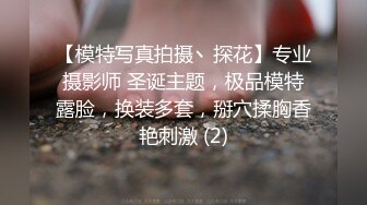 【模特写真拍摄丶探花】专业摄影师 圣诞主题，极品模特露脸，换装多套，掰穴揉胸香艳刺激 (2)