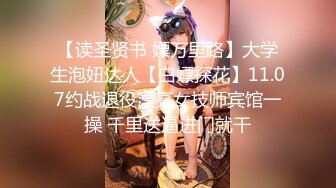 【读圣贤书 嫖万里路】大学生泡妞达人【白嫖探花】11.07约战退役漂亮女技师宾馆一操 千里送逼进门就干