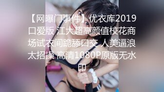 【网曝门事件】优衣库2019口爱版 江大超高颜值校花商场试衣间跪舔口交 人美逼浪太招操 高清1080P原版无水印