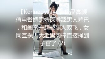 【KennedyJaye】极品高颜值电臀媚黑婊深喉舔黑人鸡巴，和闺蜜一起被黑人双飞，女同互操！大老黑肉棒直接捅到子宫了 (2)