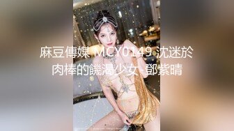 麻豆傳媒 MCY0149 沈迷於肉棒的饑渴少女-鄧紫晴