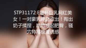 STP31172 E罩杯巨乳网红美女！一对豪乳呼之欲出！掏出奶子揉捏，跪地翘起肥臀，骚穴特写极度诱惑