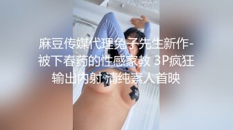 麻豆传媒代理兔子先生新作-被下春药的性感家教 3P疯狂输出内射 清纯素人首映