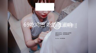 《监控破解》小伙带着漂亮的女朋友各种姿势啪啪连干两炮