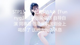 STP13383 台湾SWAG『Funnyg』暗黑版吴佩慈 自导自演 同事要结婚离职送别会上喝醉了 送她去饭店休息