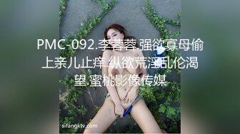 PMC-092.李蓉蓉.强欲寡母偷上亲儿止痒.纵欲荒淫乱伦渴望.蜜桃影像传媒