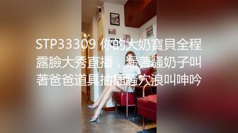 STP33309 你的大奶寶貝全程露臉大秀直播，漏著騷奶子叫著爸爸道具抽插騷穴浪叫呻吟