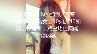  天津鸟叔 聚众淫乱  带着一帮兄弟搞熟女，30如虎40如狼，轮流草，鸡巴堵住两嘴  艹得凶猛！