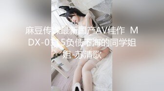 麻豆传媒最新国产AV佳作  MDX-0115负债下海的同学姐姐-苏清歌