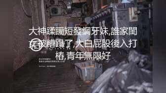 大神蹂躪短發鋼牙妹,誰家閨女被糟蹋了,大白屁股後入打樁,青年無限好