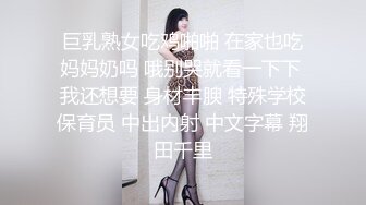 巨乳熟女吃鸡啪啪 在家也吃妈妈奶吗 哦别哭就看一下下 我还想要 身材丰腴 特殊学校保育员 中出内射 中文字幕 翔田千里