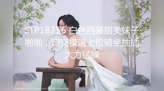 STP18756 白色西装甜美妹子啪啪，口交摸逼上位骑坐抽插大力猛操