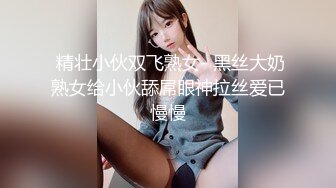  精壮小伙双飞熟女- 黑丝大奶熟女给小伙舔屌眼神拉丝爱已慢慢