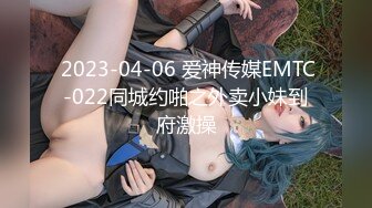  2023-04-06 爱神传媒EMTC-022同城约啪之外卖小妹到府激操