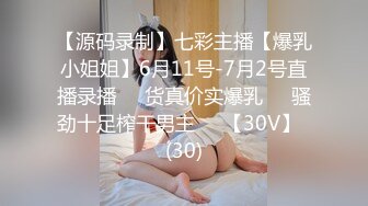 【源码录制】七彩主播【爆乳小姐姐】6月11号-7月2号直播录播☣️货真价实爆乳☣️骚劲十足榨干男主☣️【30V】  (30)