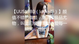 【UUS1980（looks哥）】颜值不错的御姐，丰满型极品尤物，叫上门偷拍美女做爱每一瞬间，撸管佳作