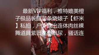 ❤️最新VIP福利，推特媲美橙子极品长腿苗条烧婊子【虾米】私拍，户外露出连体肉丝裸舞道具紫薇高潮飙尿，骚话连天