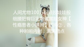 人间尤物100万粉硅胶娃娃般细腰肥臀巨乳嫩逼露脸女神【性瘾患者小姨妈】订阅②，各种啪啪内射，满满撸点