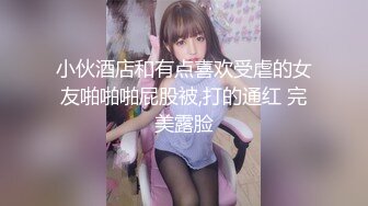 小伙酒店和有点喜欢受虐的女友啪啪啪屁股被,打的通红 完美露脸