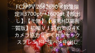 FC2PPV 2662690 ※数量限定※3700pt→1600pt【顔出し】【モ無】【通常HD高画質版】初撮り！初めての４Kカメラ協力してくれたセックスフレンドに生ハメ中出し