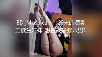 ED_Mosaic』❤️新来的漂亮工读生妹妹_想挑战最强六男1