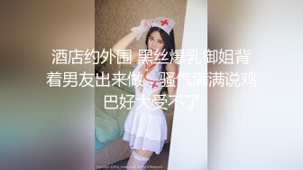 【新片速遞】  酒店约操❤️极品外围小姐姐，美乳翘臀抠穴花式啪啪~有说有笑❤️对白经典！