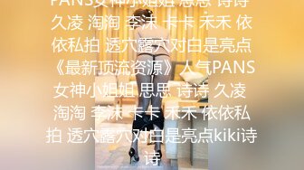 PANS女神小姐姐 思思 诗诗 久凌 淘淘 李沫 卡卡 禾禾 依依私拍 透穴露穴对白是亮点《最新顶流资源》人气PANS女神小姐姐 思思 诗诗 久凌 淘淘 李沫 卡卡 禾禾 依依私拍 透穴露穴对白是亮点kiki诗诗