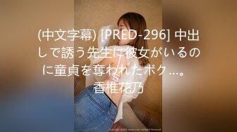 (中文字幕) [PRED-296] 中出しで誘う先生に彼女がいるのに童貞を奪われたボク…。 香椎花乃