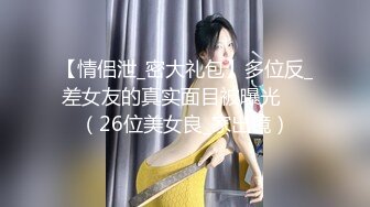 【情侣泄_密大礼包】多位反_差女友的真实面目被曝光❤️（26位美女良_家出镜）