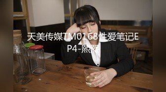 天美传媒TM0168性爱笔记EP4-熙熙