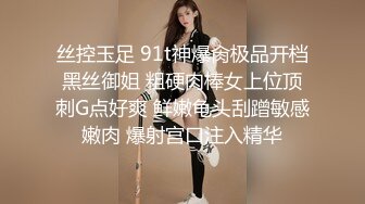 丝控玉足 91t神爆肏极品开档黑丝御姐 粗硬肉棒女上位顶刺G点好爽 鲜嫩龟头刮蹭敏感嫩肉 爆射宫口注入精华