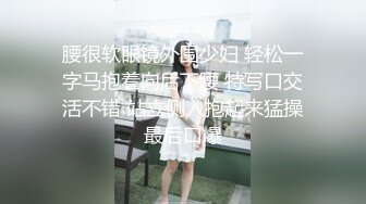 腰很软眼镜外围少妇 轻松一字马抱着向后下腰 特写口交活不错 站立侧入抱起来猛操最后口爆