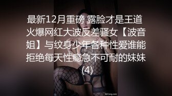 最新12月重磅 露脸才是王道 火爆网红大波反差骚女【波音姐】与纹身少年各种性爱谁能拒绝每天性瘾急不可耐的妹妹 (4)