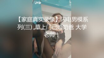 【家庭真实录像】闪电男模系列(三) ,草上门已婚奶爸 大学老师！