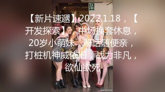 【新片速遞】2022.1.18，【开发探索】，中场换套休息，20岁小萌妹，听话随便亲，打桩机神威依旧，战力非凡，欲仙欲死