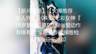 【新片速遞】【火爆推荐❤️多人开炮】04.12七彩女神『18岁梦涵』群P乱操做爱动作有模有样 常规操作猛操缴枪 高清源码无水印