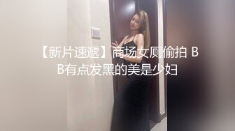 【新片速遞】商场女厕偷拍 BB有点发黑的美是少妇