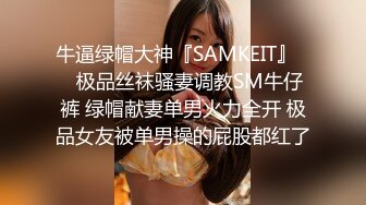 牛逼绿帽大神『SAMKEIT』❤️极品丝袜骚妻调教SM牛仔裤 绿帽献妻单男火力全开 极品女友被单男操的屁股都红了