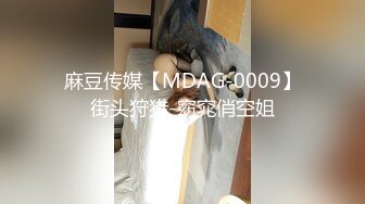 麻豆传媒【MDAG-0009】街头狩猎-窈窕俏空姐